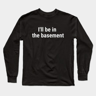 I'll be in the basement White Long Sleeve T-Shirt